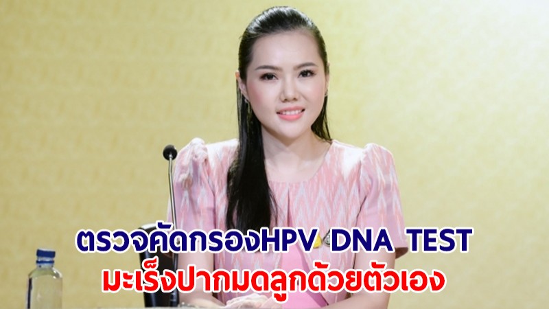 ​รบ.ชวนหญิงไทยใช้สิทธิตรวจคัดครอง HPV DNA TEST มะเร็งปากมดลูกด้วยตัวเองฟรี