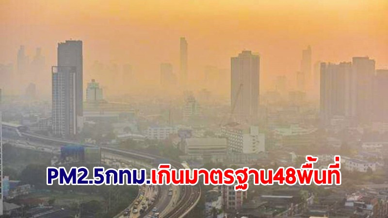 อัปเดตรอบบ่าย! PM2.5 กทม.แนวโน้มเพิ่มขึ้นเกินมาตรฐานระดับสีส้ม 48 พื้นที่