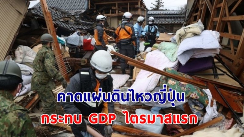 นักเศรษฐศาสตร์ คาดแผ่นดินไหวญี่ปุ่น กระทบ GDP ไตรมาสแรก กังวลปัญหาระบบสาธารณสุข-กำจัดขยะ