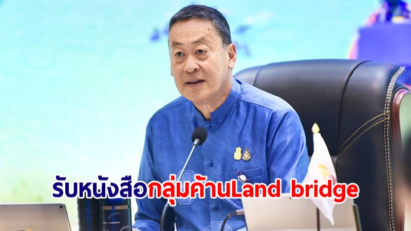 นายกฯ รับหนังสือกลุ่มคัดค้าน Land bridge ยันรัฐบาลรับฟังทุกเสียงในการทำโครงการ