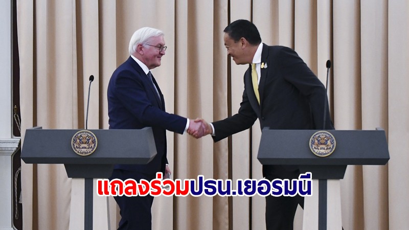 นายกฯ แถลงร่วมปธน.เยอรมนี ชู Landbridge ขอช่วยหนุนวีซ่าฟรีเชงเกน