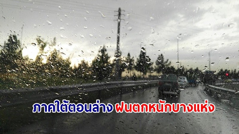 อุตุฯ เตือน! "ภาคใต้ตอนล่าง" ฝนตกหนักบางแห่ง คลื่นทะเลสูง 2-3 เมตร เสี่ยงน้ำท่วมฉับพลัน-น้ำป่าไหลหลาก