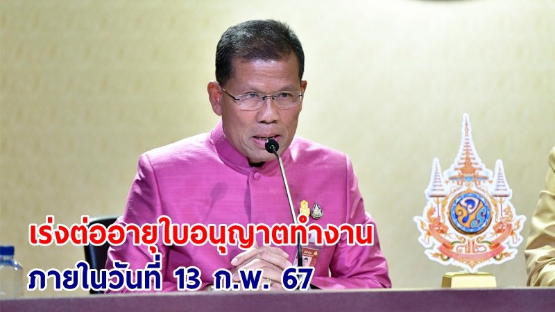 รองโฆษกฯ เตือน! ผู้ประกอบการนำแรงงาน 4 สัญชาติ เร่งต่ออายุใบอนุญาตทำงาน ภายในวันที่ 13 ก.พ. 67