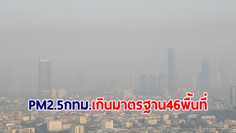 อัปเดตรอบบ่าย! PM2.5 กทม. เกินมาตรฐานระดับสีส้ม  46 พื้นที่