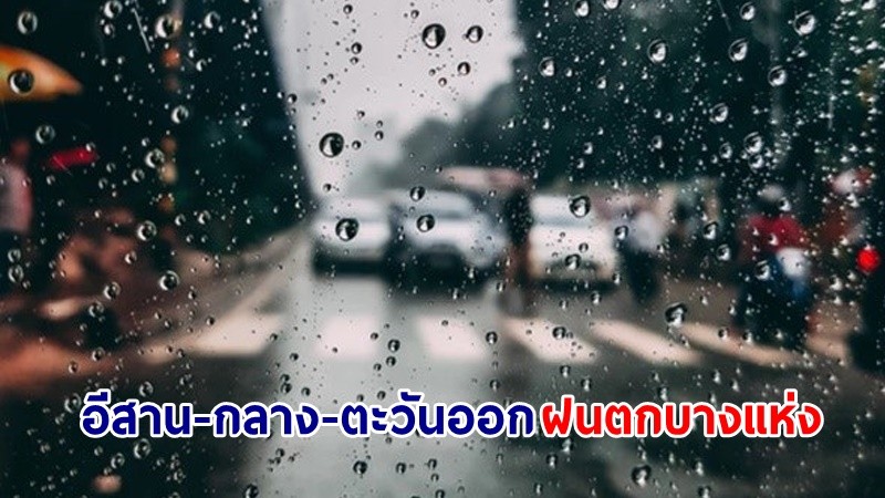 อุตุฯ เตือน! "อีสาน-กลาง-ตะวันออก" ฝนตกบางแห่ง ขอให้ ปชช.ดูแลสุขภาพ