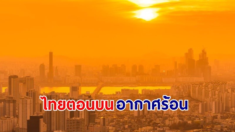 อุตุฯ เตือน! "ไทยตอนบน" อากาศร้อนกับมีฟ้าหลัวในตอนกลางวัน ฝนตกบางแห่ง ขอให้ ปชช.ดูแลสุขภาพ