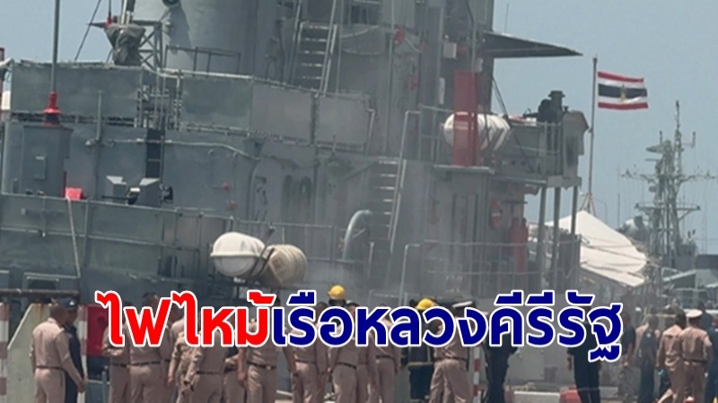 ไฟไหม้เรือหลวงคีรีรัฐ เร่งสอบหาสาเหตุ 