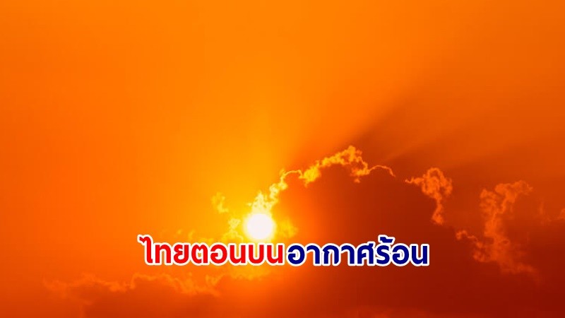 อุตุฯ เตือน! "ไทยตอนบน" อากาศร้อนกับมีฟ้าหลัวในตอนกลางวัน ฝนตกบางแห่ง ขอให้ ปชช.ดูแลสุขภาพ