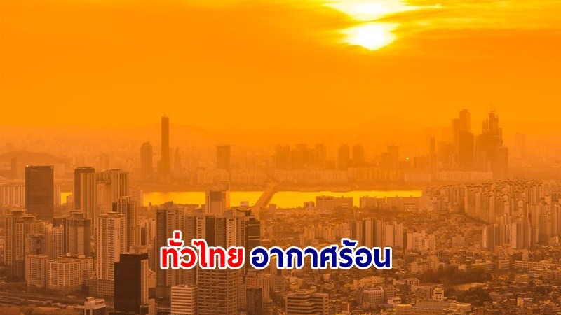 อุตุฯ เตือน! "ทั่วไทย" อากาศร้อนถึงร้อนจัดกับมีฟ้าหลัวในตอนกลางวัน "ภาคเหนือ" อุณหภูมิสูงสุด 42 องศา