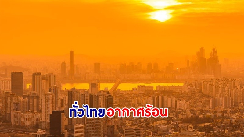 อุตุฯ เตือน! "ทั่วไทย" อากาศร้อนกับมีฟ้าหลัวในตอนกลางวัน ฝนฟ้าคะนองเล็กน้อย ขอให้ ปชช.ดูแลสุขภาพ