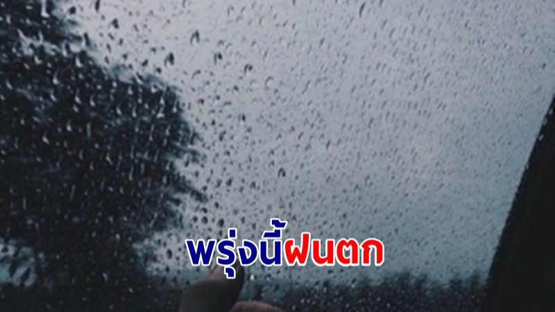 กรมอุตุฯ ประกาศพรุ่งนี้ ทุกภาคฝนฟ้าคะนอง เหนือ-อีสาน-กลาง ยังร้อน