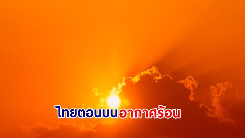 อุตุฯ เตือน! "ไทยตอนบน" มีอากาศร้อนจัด มีฝนฟ้าคะนอง ลมกระโชกแรงบางแห่ง ขอให้ ปชช.ระวังอันตราย