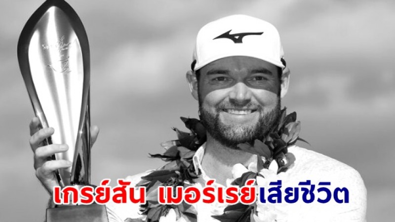 เกรย์สัน เมอร์เรย์ โปรกอล์ฟชาวอเมริกันวัย 30 ปี มืออันดับ 58 ของโลก เสียชีวิตอย่างกะทันหัน