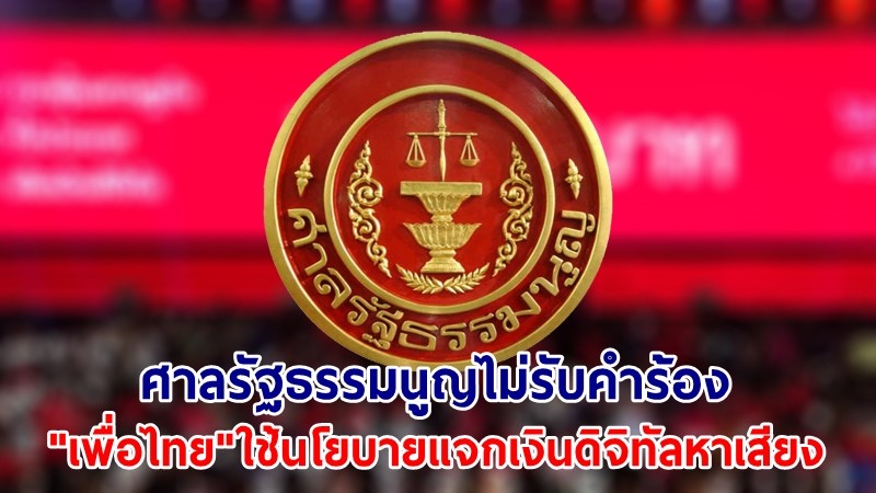 ศาลรธน. ไม่รับคำร้องปม "เพื่อไทย" ใช้นโยบายแจกเงินดิจิทัลหาเสียง