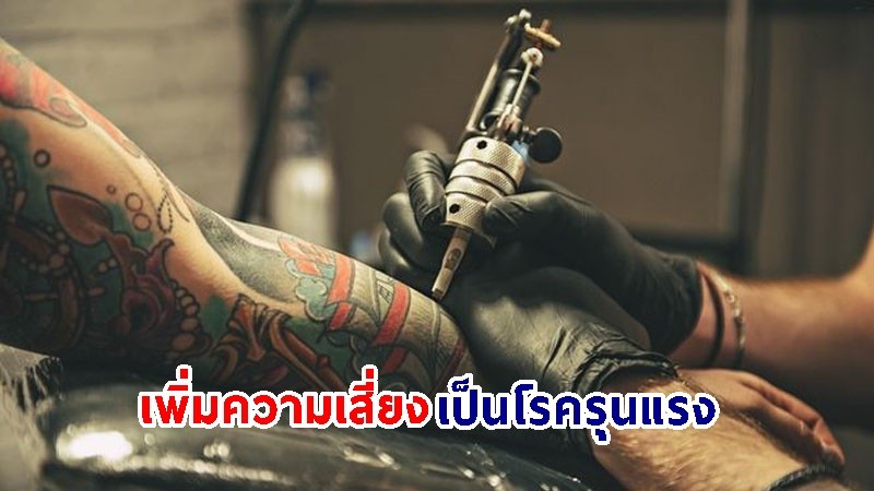 เตือนระวัง! "รอยสัก" อาจเพิ่มความเสี่ยงเป็นโรครุนแรง ถึงเสียชีวิต