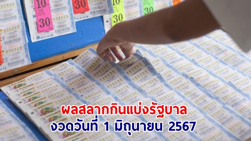 ประกาศผลรางวัลสลากกินแบ่งรัฐบาล งวดประจำวันที่ 1 มิถุนายน 2567