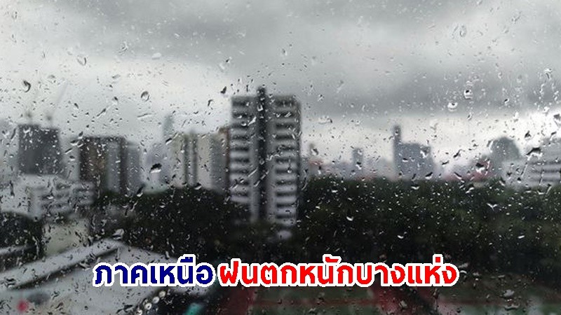 อุตุฯ เตือน! "ภาคเหนือ" ฝนตกหนักบางแห่ง เสี่ยงน้ำท่วมฉับพลัน-น้ำป่าไหลหลาก