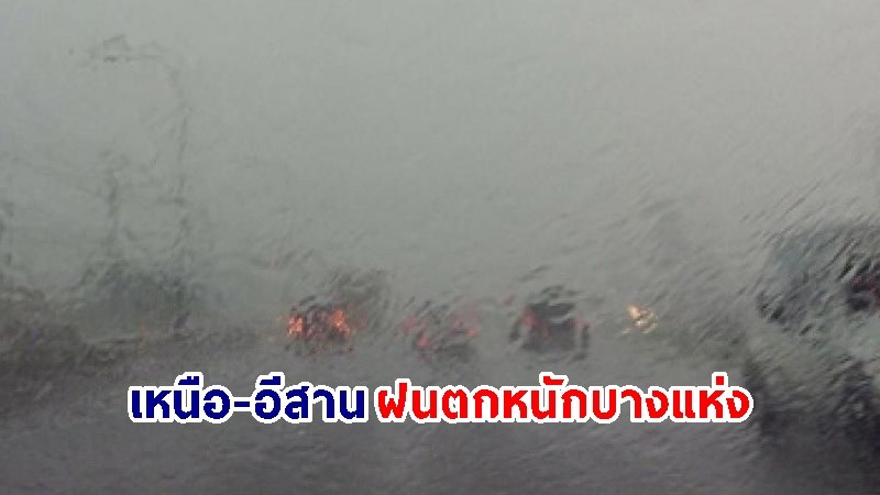 อุตุฯ เตือน! "เหนือ-อีสาน" ฝนตกหนักบางแห่ง เสี่ยงน้ำท่วมฉับพลัน-น้ำป่าไหลหลาก