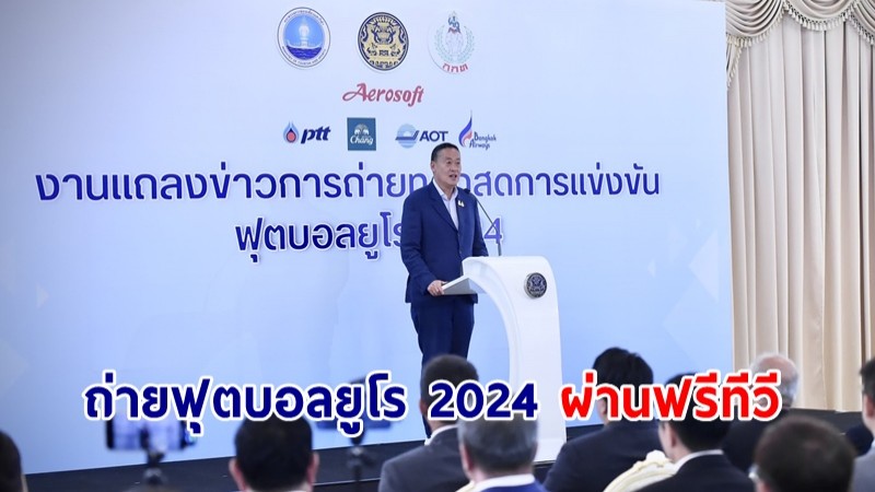 นายกฯ แถลงร่วมมือภาคเอกชนถ่ายฟุตบอลยูโร 2024 ให้คนไทยดูฟรี