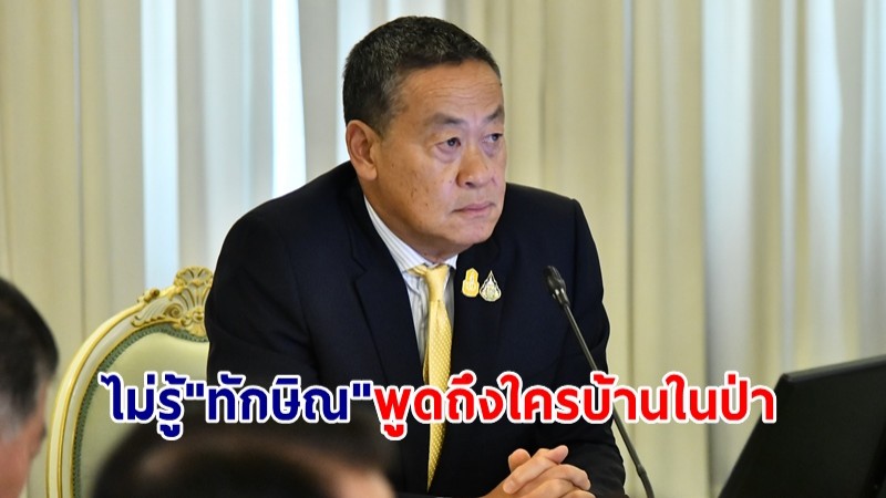 นายกฯ เผยไม่รู้ "ทักษิณ" พูดถึงใครบ้านในป่า เผยวันนี้มีประชุมพรรคร่วมฯ