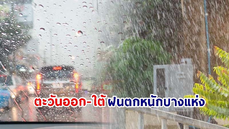 อุตุฯ เตือน! "ตะวันออก-ใต้" ฝนตกหนักบางแห่ง ขอให้ปชช.ระวังอันตราย