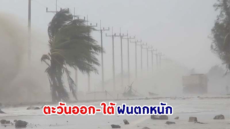 อุตุฯ เตือน! "ตะวันออก-ใต้" ฝนตกหนักมากบางแห่ง เสี่ยงน้ำท่วมฉับพลัน-น้ำป่าไหลหลาก