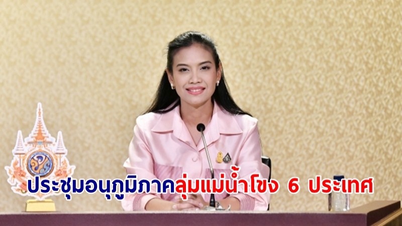 "รัดเกล้า" เผยอนุภูมิภาคลุ่มแม่น้ำโขง 6 ประเทศ ร่วมผลักดันประเด็นที่เป็นประโยชน์ร่วมกันในด้านต่าง ๆ