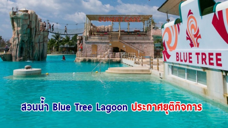 สวนน้ำ Blue Tree Lagoon ประกาศยุติกิจการ เลิกจ้างพนักงาน 70 % 