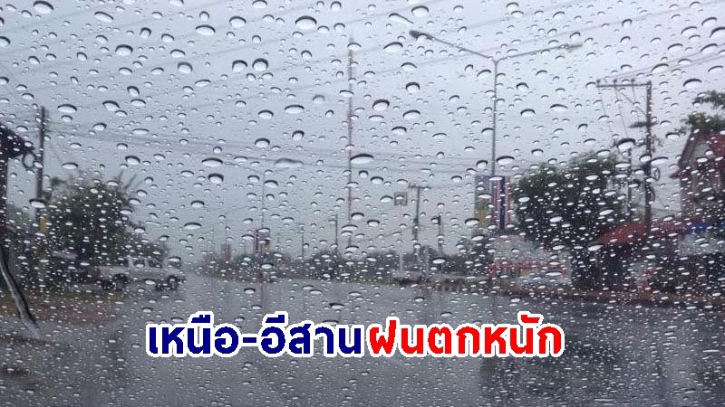 อุตุฯ เตือน! "เหนือ-อีสาน" ฝนตกหนักบางแห่ง เสี่ยงน้ำท่วมฉับพลัน-น้ำป่าไหลหลาก