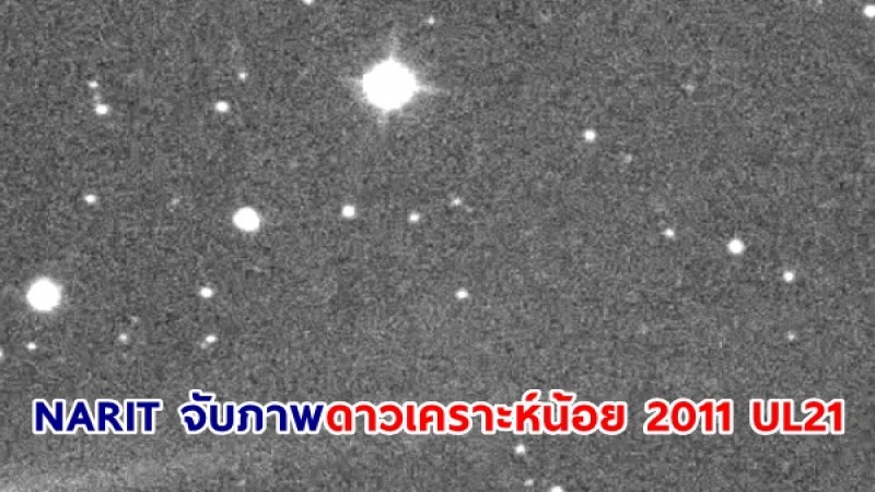 สถาบันวิจัยดาราศาสตร์แห่งชาติ จับภาพ "ดาวเคราะห์น้อย 2011 UL21" ขณะ เคลื่อนที่เฉียดโลก