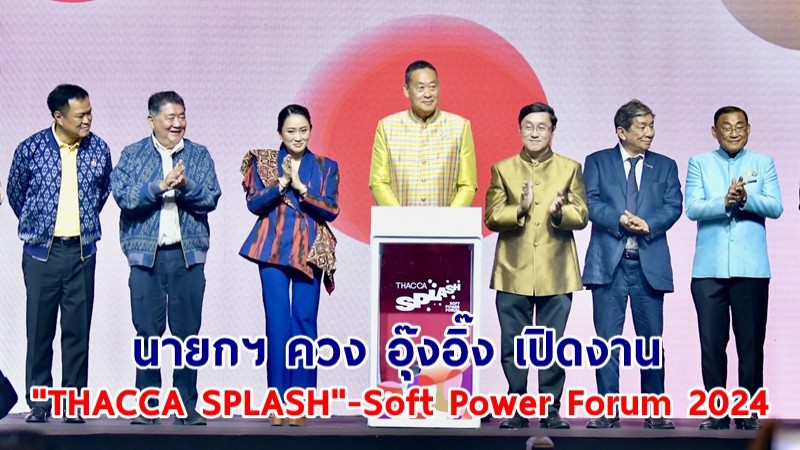 นายกฯ ควง อุ๊งอิ๊ง เปิดงาน "THACCA SPLASH"-Soft Power Forum 2024