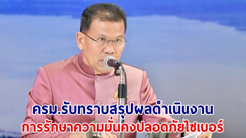 ครม.รับทราบสรุปผลดำเนินงานการรักษาความมั่นคงปลอดภัยไซเบอร์ 1 ต.ค.65 - 30 ก.ย.66