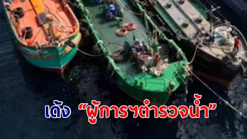 เด้ง “ผู้การฯตำรวจน้ำ” เซ่นเรือน้ำมันเถื่อน 3 ลำหาย 