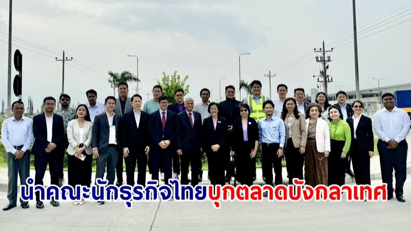 ผู้แทนการค้าไทย นำคณะนักธุรกิจไทยบุกตลาดบังกลาเทศ หาช่องทางขยายการค้า-ลงทุน