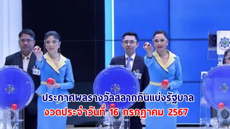 ประกาศผลรางวัลสลากกินแบ่งรัฐบาล งวดประจำวันที่ 16 กรกฎาคม 2567