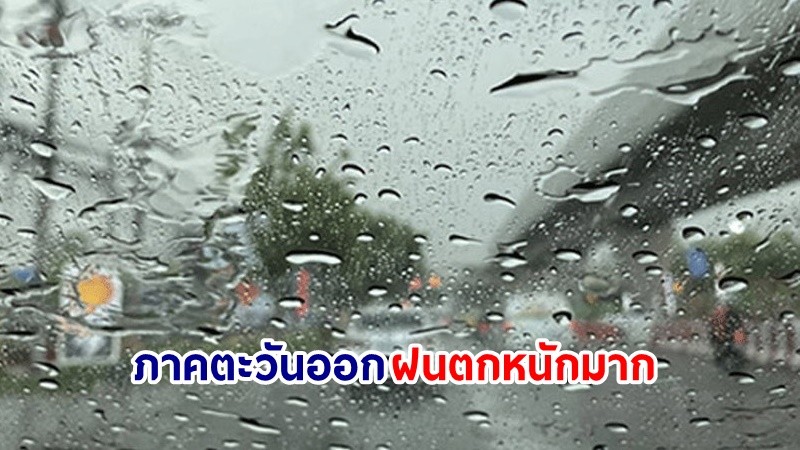 อุตุฯ เตือน! "ภาคตะวันออก" ฝนตกหนักมากบางแห่ง ทะเลมีคลื่นสูง 1-2 เมตร