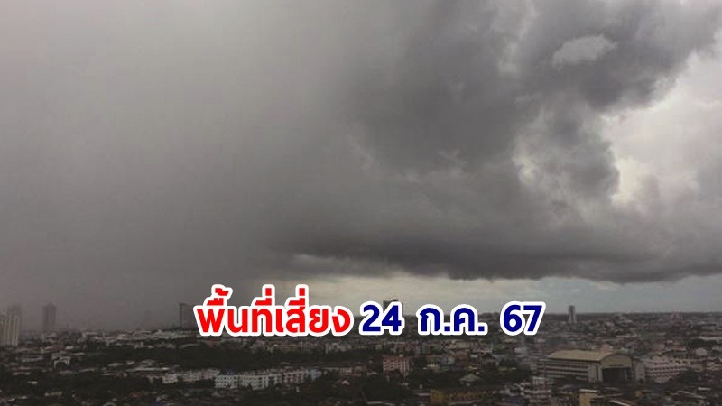 เตือน ! วันที่ 24 ก.ค. 67  "พื้นที่เสี่ยงภัยสีแดง" 2 จังหวัด รับมือฝนตกหนักมาก !