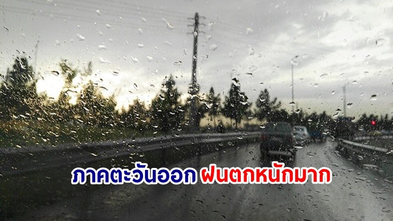 อุตุฯ เตือน! "ภาคตะวันออก" ฝนตกหนักมากบางแห่ง เสี่ยงน้ำท่วมฉันพลัน-น้ำป่าไหลหลาก