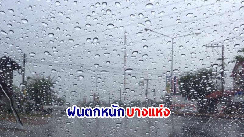 อุตุฯ เตือน! "เหนือ-อีสาน-ตะวันออก" ฝนตกหนักบางแห่ง เสี่ยงน้ำท่วมฉันพลัน-น้ำป่าไหลหลาก