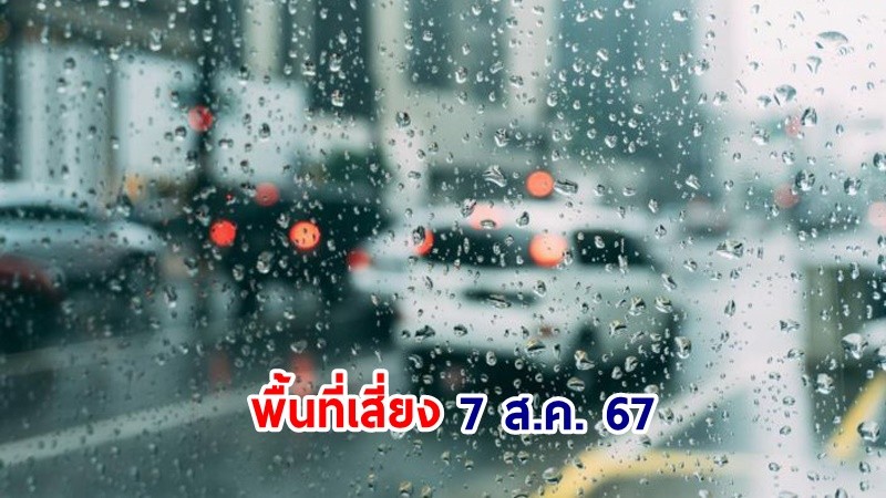 เตือน ! วันที่ 7 ส.ค. 67 "พื้นที่เสี่ยงภัยสีเหลือง" 23 จังหวัด และ กทม. รับมือฝนตกหนัก!