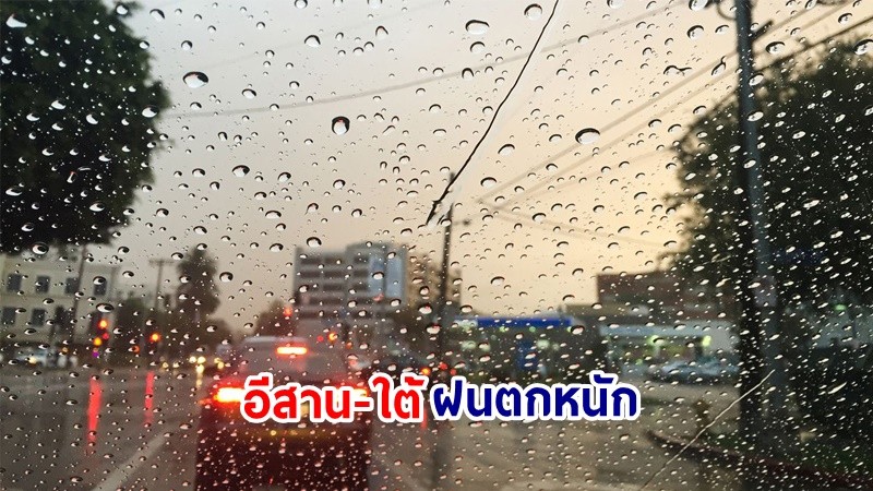 อุตุฯ เตือน! "อีสาน-ใต้" ฝนตกหนักบางแห่ง เสี่ยงน้ำท่วมฉันพลัน-น้ำป่าไหลหลาก