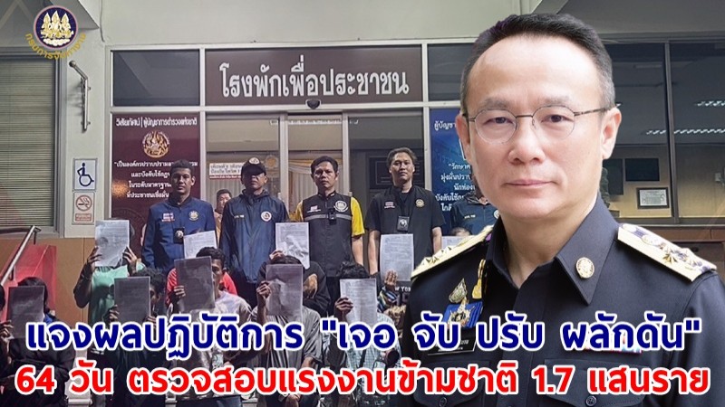 กรมการจัดหางาน แจงผลปฏิบัติการ "เจอ จับ ปรับ ผลักดัน" 64 วัน ตรวจสอบแรงงานข้ามชาติ 1.7 แสนราย