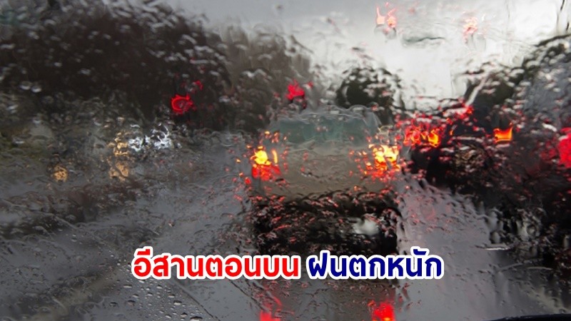 อุตุฯ เตือน! "อีสานตอนบน" ฝนตกหนักมากบางแห่ง เสี่ยงน้ำท่วมฉันพลัน-น้ำป่าไหลหลาก