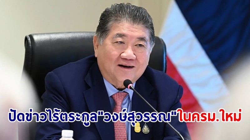 "ภูมิธรรม" ปัดข่าว ไร้ตระกูล "วงษ์สุวรรณ" ในครม.ใหม่ ย้ำให้ "นายกฯแพทองธาร" ตัดสินใจ