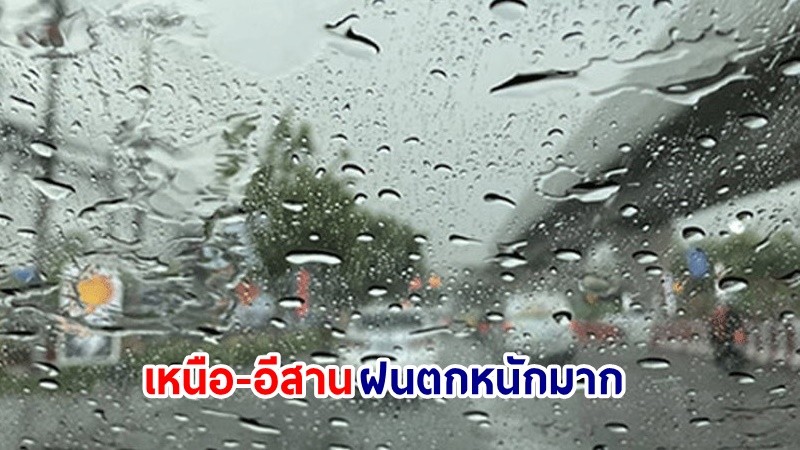 อุตุฯ เตือน! "เหนือ-อีสาน" ฝนตกหนักมากบางแห่ง เสี่ยงน้ำท่วมฉันพลัน-น้ำป่าไหลหลาก