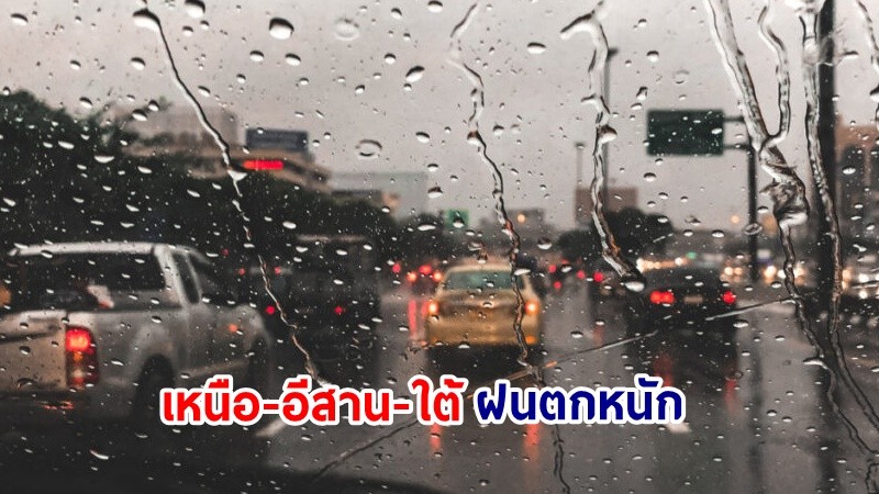 อุตุฯ เตือน! "เหนือ-อีสาน-ใต้" ฝนตกหนักบางแห่ง เสี่ยงน้ำท่วมฉันพลัน-น้ำป่าไหลหลาก