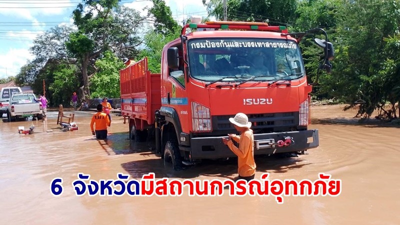 ปภ.รายงาน 6 จังหวัด มีสถานการณ์อุทกภัย เร่งคลี่คลายช่วยเหลือประชาชน