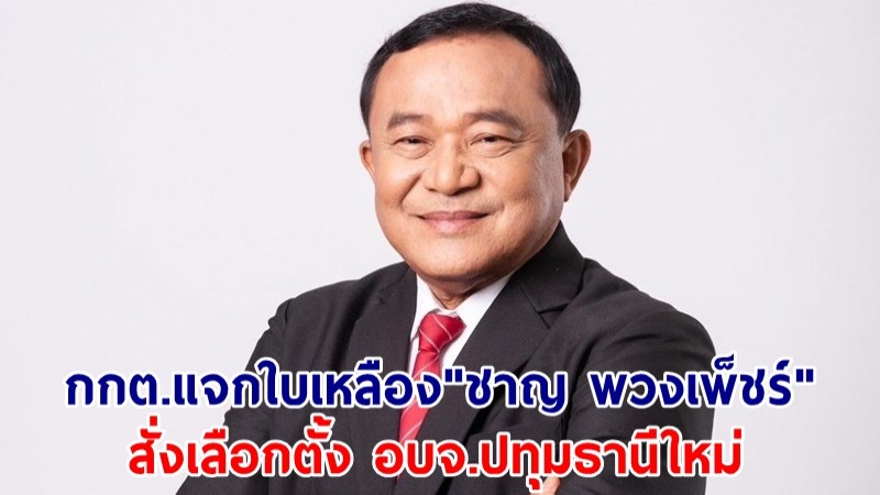 กกต.สั่งเลือกตั้งนายก อบจ.ปทุมธานีใหม่ แจกใบเหลือง "ชาญ พวงเพ็ชร"