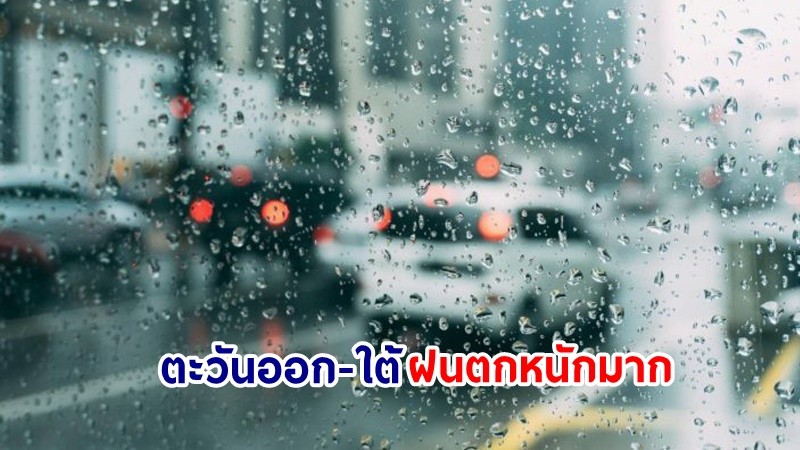 อุตุฯ เตือน! "ตะวันออก-ใต้" ฝนตกหนักมากบางแห่ง เสี่ยงน้ำท่วมฉันพลัน-น้ำป่าไหลหลาก