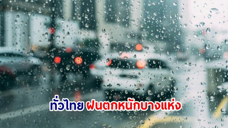 อุตุฯ เตือน! "ทั่วไทย" ฝนตกหนักบางแห่ง เสี่ยงน้ำท่วมฉันพลัน-น้ำป่าไหลหลาก